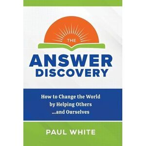 The Answer Discovery: How to Change the World by Helping Others...and Ourselves